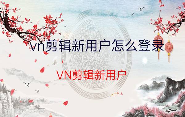 vn剪辑新用户怎么登录 VN剪辑新用户